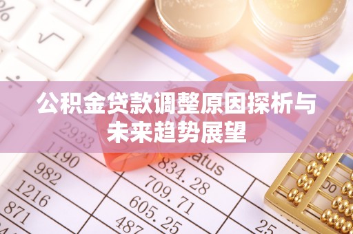 池州公积金贷款调整原因探析与未来趋势展望