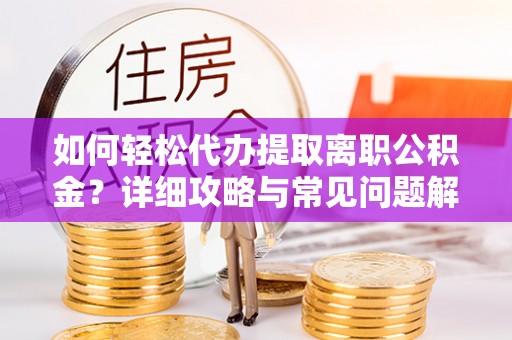 池州如何轻松代办提取离职公积金？详细攻略与常见问题解析