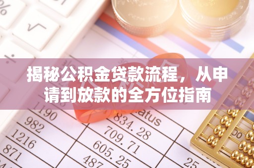 池州揭秘公积金贷款流程，从申请到放款的全方位指南