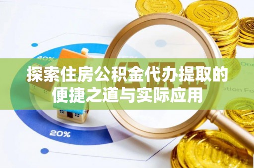 池州探索住房公积金代办提取的便捷之道与实际应用