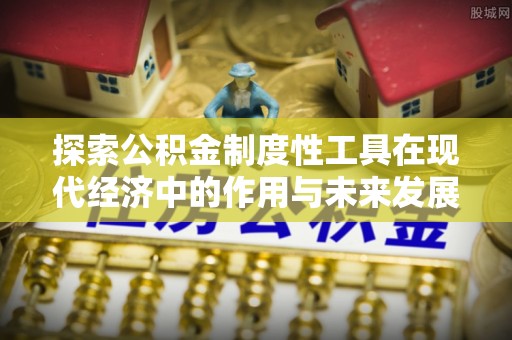 池州探索公积金制度性工具在现代经济中的作用与未来发展