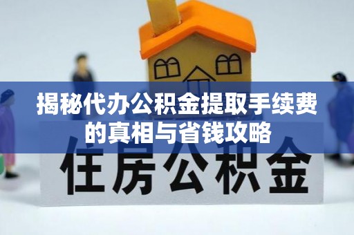 池州揭秘代办公积金提取手续费的真相与省钱攻略