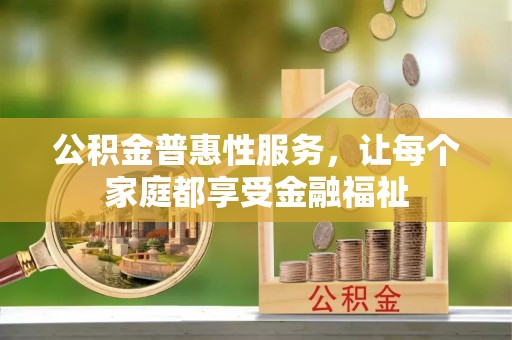 池州公积金普惠性服务，让每个家庭都享受金融福祉