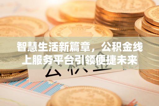 池州智慧生活新篇章，公积金线上服务平台引领便捷未来