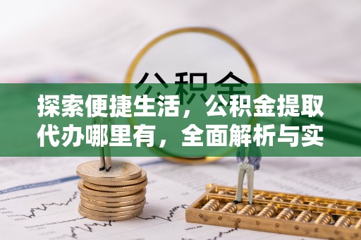 池州探索便捷生活，公积金提取代办哪里有，全面解析与实用指南