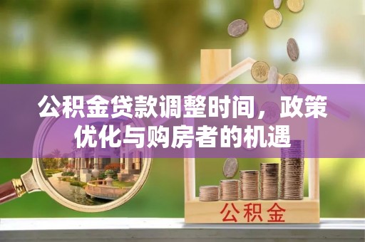 池州公积金贷款调整时间，政策优化与购房者的机遇