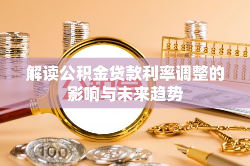 池州解读公积金贷款利率调整的影响与未来趋势