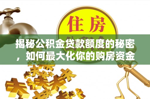 池州揭秘公积金贷款额度的秘密，如何最大化你的购房资金？