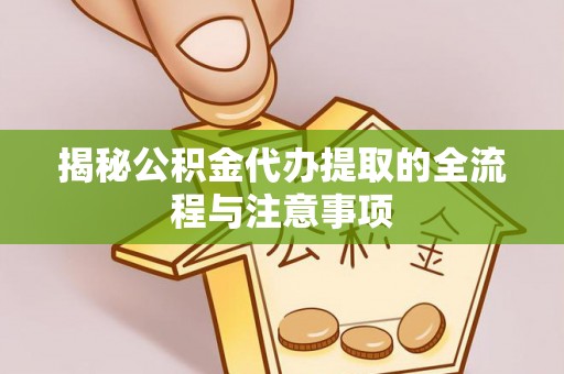 池州揭秘公积金代办提取的全流程与注意事项