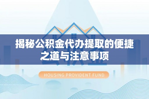 池州揭秘公积金代办提取的便捷之道与注意事项