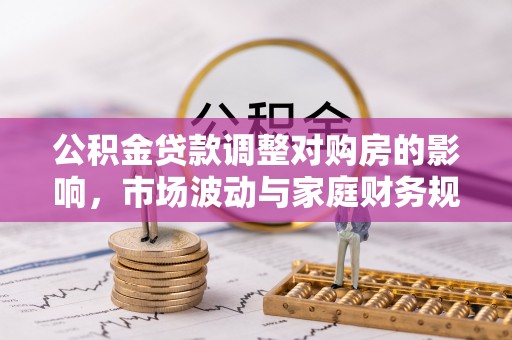 池州公积金贷款调整对购房的影响，市场波动与家庭财务规划