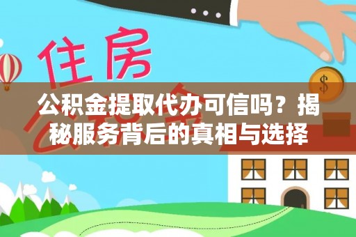 池州公积金提取代办可信吗？揭秘服务背后的真相与选择