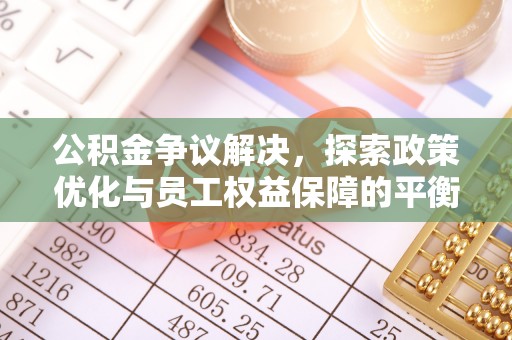 池州公积金争议解决，探索政策优化与员工权益保障的平衡点