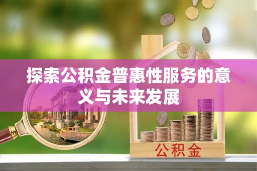 池州探索公积金普惠性服务的意义与未来发展