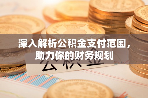 池州深入解析公积金支付范围，助力你的财务规划