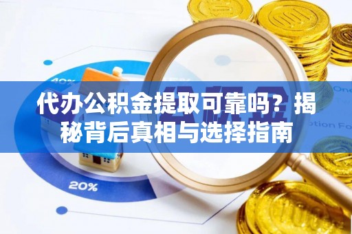 池州代办公积金提取可靠吗？揭秘背后真相与选择指南