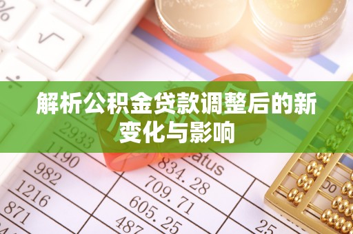 池州解析公积金贷款调整后的新变化与影响