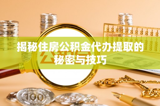 池州揭秘住房公积金代办提取的秘密与技巧