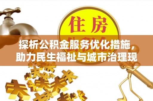池州探析公积金服务优化措施，助力民生福祉与城市治理现代化