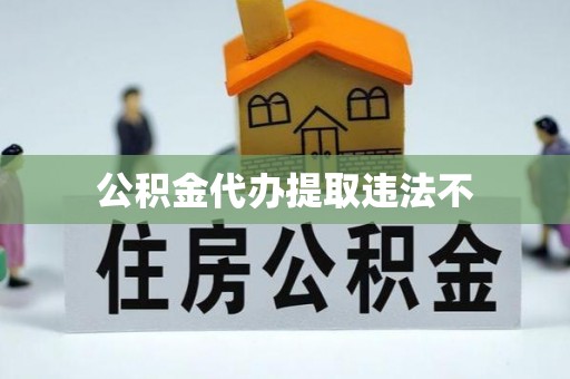 池州公积金代办提取违法不