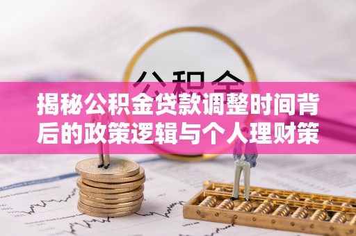 池州揭秘公积金贷款调整时间背后的政策逻辑与个人理财策略
