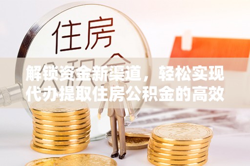 池州解锁资金新渠道，轻松实现代办提取住房公积金的高效攻略
