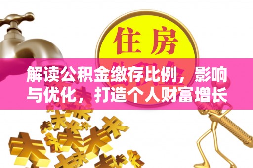 池州解读公积金缴存比例，影响与优化，打造个人财富增长新引擎