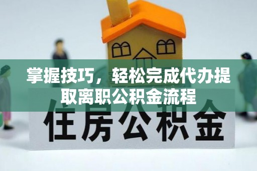 池州掌握技巧，轻松完成代办提取离职公积金流程