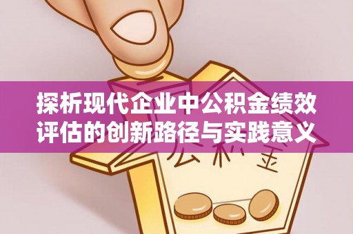 池州探析现代企业中公积金绩效评估的创新路径与实践意义