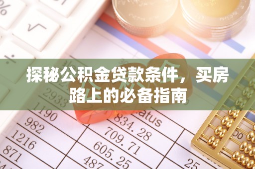 池州探秘公积金贷款条件，买房路上的必备指南