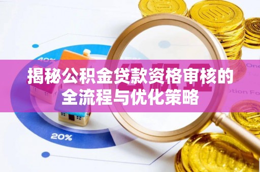 池州揭秘公积金贷款资格审核的全流程与优化策略