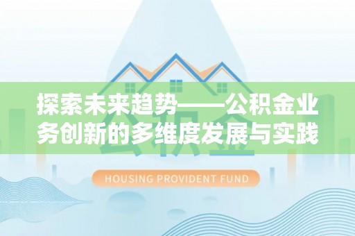 池州探索未来趋势——公积金业务创新的多维度发展与实践