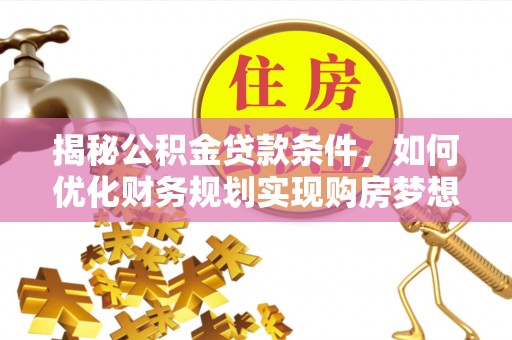 池州揭秘公积金贷款条件，如何优化财务规划实现购房梦想