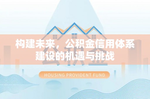 池州构建未来，公积金信用体系建设的机遇与挑战