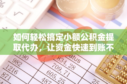池州如何轻松搞定小额公积金提取代办，让资金快速到账不是梦