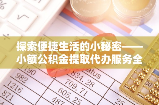 池州探索便捷生活的小秘密——小额公积金提取代办服务全解析