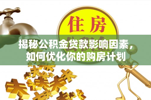 池州揭秘公积金贷款影响因素，如何优化你的购房计划