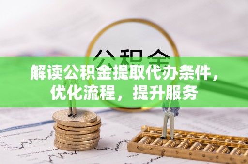 池州解读公积金提取代办条件，优化流程，提升服务