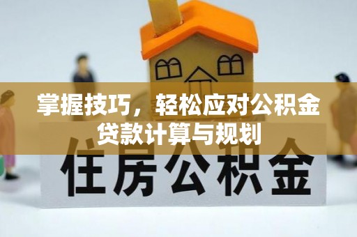 池州掌握技巧，轻松应对公积金贷款计算与规划