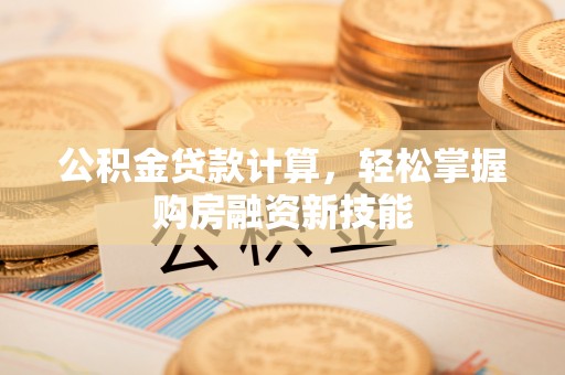 池州公积金贷款计算，轻松掌握购房融资新技能