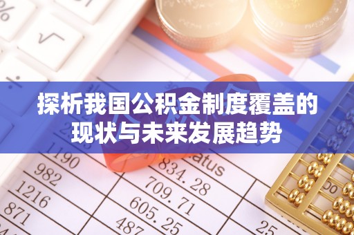池州探析我国公积金制度覆盖的现状与未来发展趋势