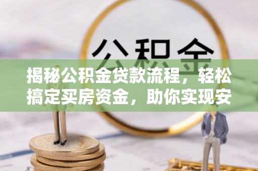 池州揭秘公积金贷款流程，轻松搞定买房资金，助你实现安居梦想