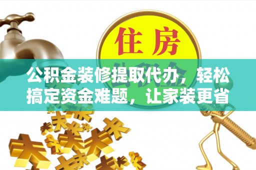 池州公积金装修提取代办，轻松搞定资金难题，让家装更省心