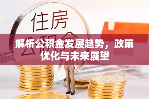 池州解析公积金发展趋势，政策优化与未来展望