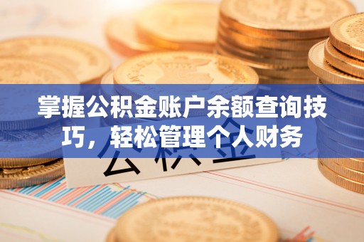 池州掌握公积金账户余额查询技巧，轻松管理个人财务
