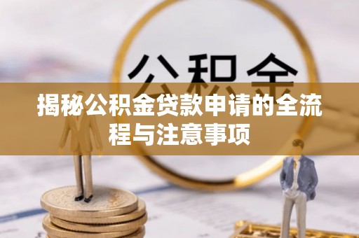 池州揭秘公积金贷款申请的全流程与注意事项