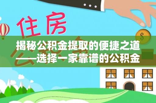 池州揭秘公积金提取的便捷之道——选择一家靠谱的公积金提取代办公司