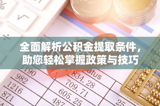 池州全面解析公积金提取条件，助您轻松掌握政策与技巧
