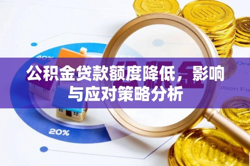 池州公积金贷款额度降低，影响与应对策略分析