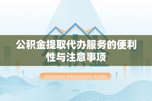 池州公积金提取代办服务的便利性与注意事项